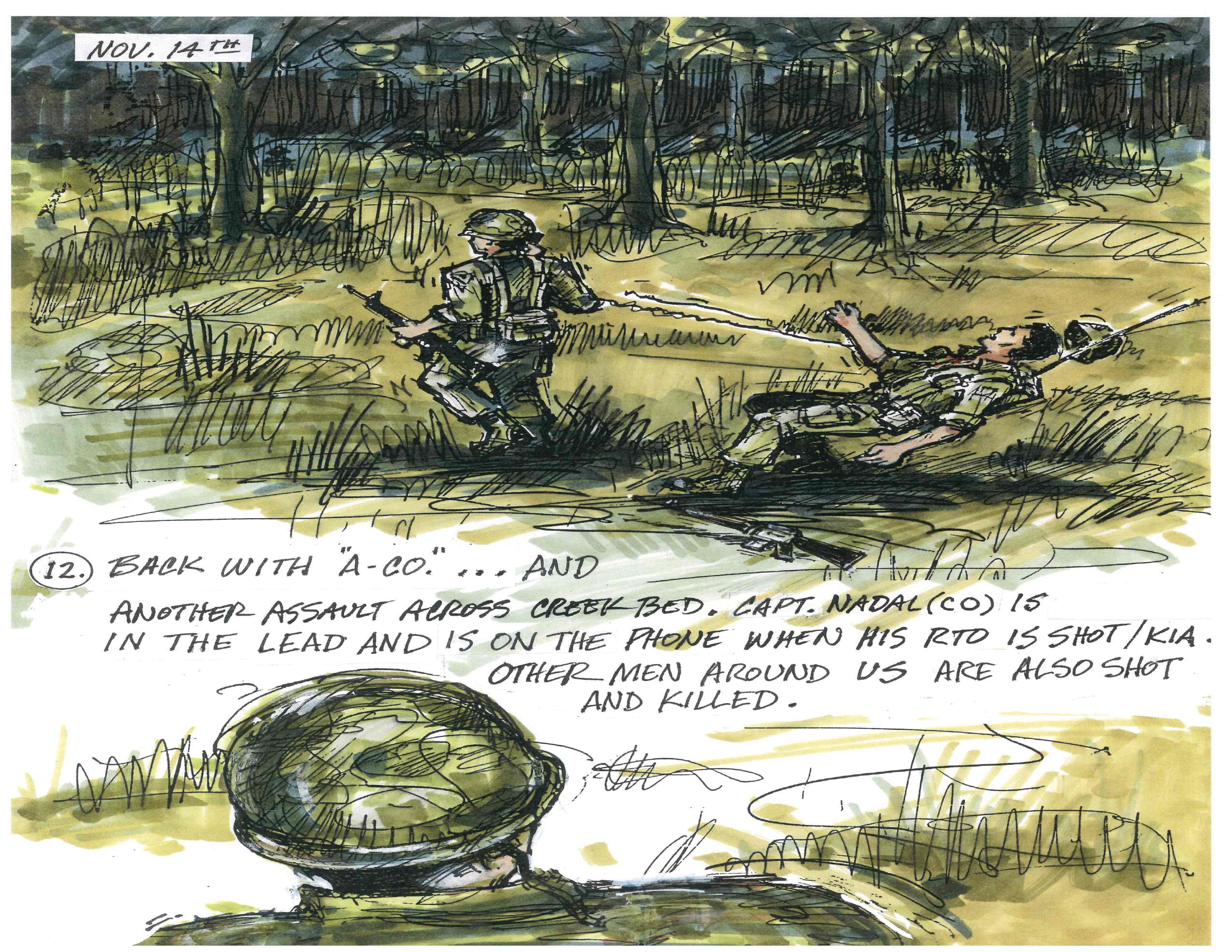 Back with "A-Co."...and another assault across creek bed. Capt. Nadal (CO) is in the lead and is on the phone when his RTO is shot/KIA. Other men around us are also shot and killed.